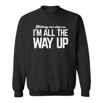 Nothing Can Stop Me Im All The Way Up Sweatshirt | Mazezy
