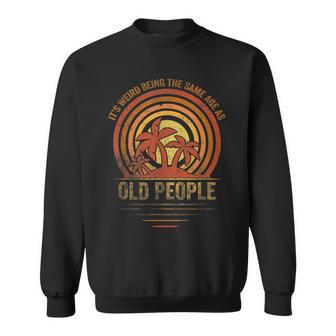 Older People Its Weird Being The Same Age As Old People Sweatshirt - Seseable