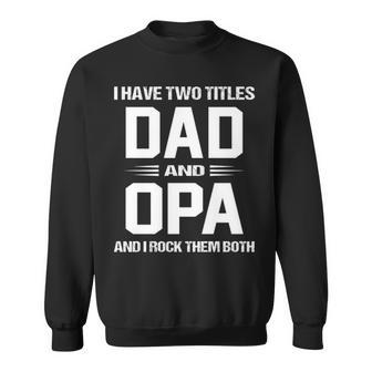 Opa Grandpa Gift I Have Two Titles Dad And Opa Sweatshirt - Seseable