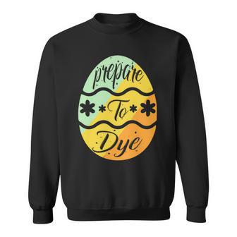 Prepare To Dye Easter Eggs Easter Day Sweatshirt | Favorety AU