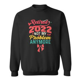 Retired 2022 Not My Problem Anymore Mom Retirement Women Sweatshirt | Mazezy