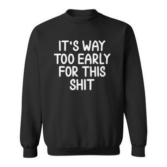 Sarcastic Too Early For This Shit Funny Joke Tee Sweatshirt | Mazezy