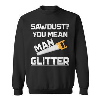Sawdust You Mean Man Glitter Woodwork T V2 Sweatshirt - Seseable