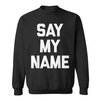 Say My Name Funny Saying Sarcastic Novelty Humor Sweatshirt - Thegiftio UK