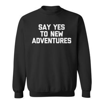 Say Yes To New Adventures Funny Saying Sarcastic Sweatshirt - Thegiftio UK