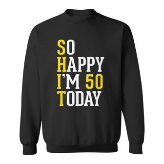 Shit So Happy Im 50 Today Birthday Party Outfit Gift Sweatshirt | Mazezy