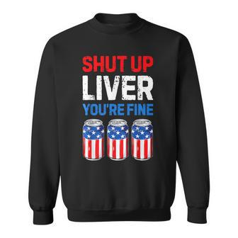 Shut Up Liver Youre Fine T 4Th Of July Men Women Beer Sweatshirt - Seseable