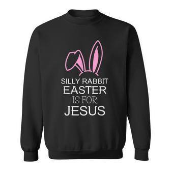 Silly Rabbit Easter Is For Jesus – Christians Easter Sweatshirt - Thegiftio UK