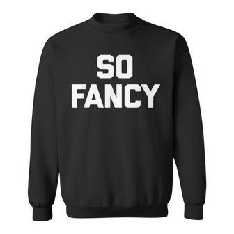 So Fancy Funny Saying Sarcastic Novelty Humor Cute Sweatshirt - Thegiftio UK