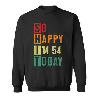 So Happy Im 54 Today Funny 54 Years Old 54Th Birthday Sweatshirt - Seseable