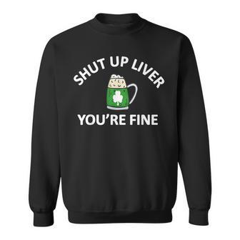 St Patricks Day Drinking Shut Up Liver Youre Fine Sweatshirt | Mazezy