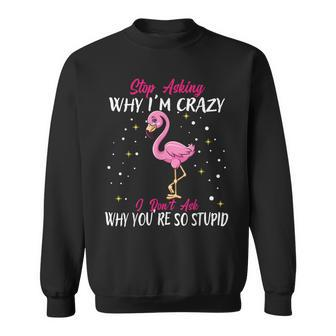 Stop Asking Why Im Crazy Funny Flamingo Sweatshirt - Thegiftio UK