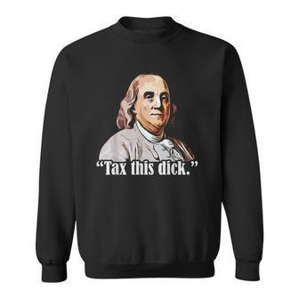 Tax This Dick Ben Franklin 4Th Of July Funny Republicans Men Sweatshirt | Mazezy