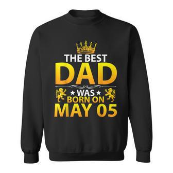 The Best Dad Was Born On May 05 Happy Birthday Father Papa Sweatshirt - Seseable