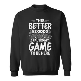 This Better Be Good I Paused My Game To Be Here Video Gamer Sweatshirt - Seseable