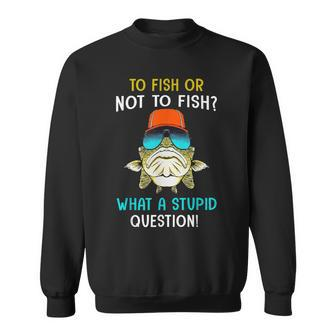 To Fish Or Not To Fish What A Stupid Question Bass Fishing Sweatshirt - Thegiftio UK
