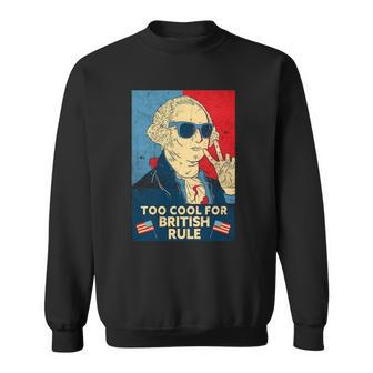 Too Cool For British Rule - George Washington 4Th Of July Sweatshirt | Mazezy
