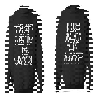 Trust Me Im The Mayor Funny Mayor Gifts Sweatshirt | Mazezy