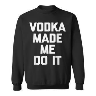Vodka Made Me Do It Funny Saying Drunk Drinking Vodka Sweatshirt - Thegiftio UK
