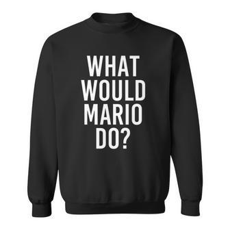 What Would Mario Do Funny Personalized Name Joke Men Gift Sweatshirt | Mazezy