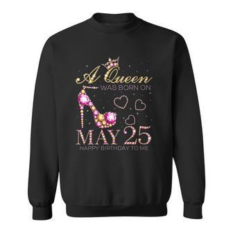 Womens A Queen Was Born On May 25 Happy Birthday To Me 25Th May Sweatshirt | Mazezy