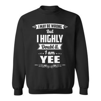 Yee Name Gift I May Be Wrong But I Highly Doubt It Im Yee Sweatshirt - Seseable