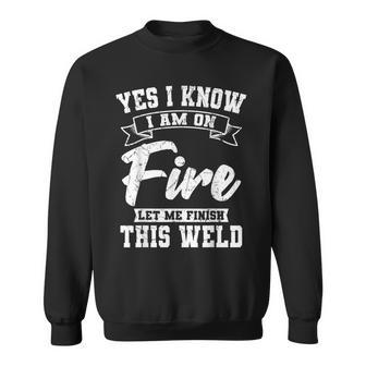Yes I Know I Am On Fire Welding Metal Fabrication Welder Sweatshirt - Thegiftio UK