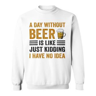 A Day Without Beer Is Like Just Kidding I Have No Idea Funny Saying Beer Lover Sweatshirt | Favorety AU