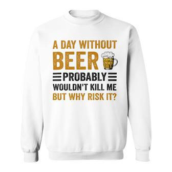 A Day Without Beer Why Risk It Funny Saying Beer Lover Drinker Sweatshirt | Favorety DE