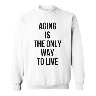 Aging Is The Only Way To Live Sweatshirt | Favorety AU