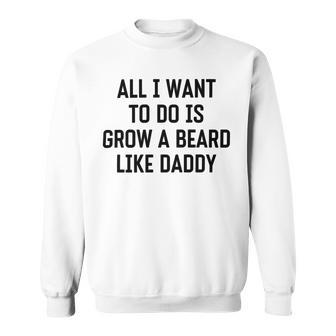 All I Want To Do Is Grow A Beard Like Daddy Sweatshirt | Favorety UK