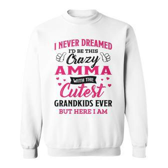 Amma Grandma Gift I Never Dreamed I’D Be This Crazy Amma Sweatshirt - Seseable