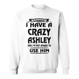 Ashley Name Gift Warning I Have A Crazy Ashley Sweatshirt - Seseable