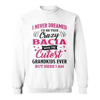 Bacia Grandma Gift I Never Dreamed I’D Be This Crazy Bacia Sweatshirt - Seseable