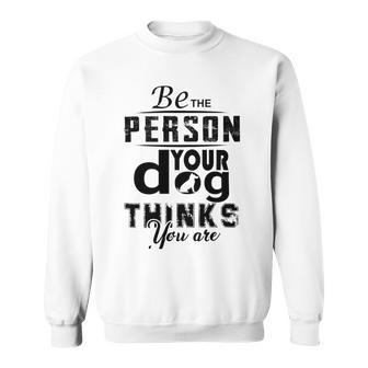 Be The Person Your Dog Thinks You Are Sweatshirt | Favorety UK