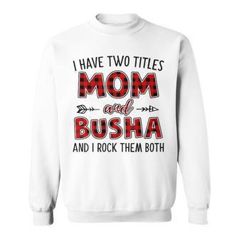 Busha Grandma Gift I Have Two Titles Mom And Busha Sweatshirt - Seseable