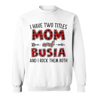 Busia Grandma Gift I Have Two Titles Mom And Busia Sweatshirt - Seseable