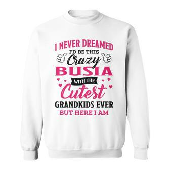 Busia Grandma Gift I Never Dreamed I’D Be This Crazy Busia Sweatshirt - Seseable