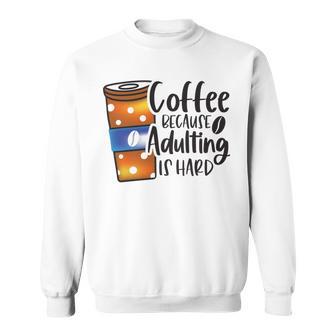 Coffee Because Adulting Is Hard Funny Sarcastic Design Sweatshirt | Favorety AU