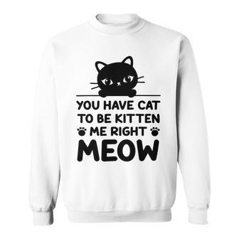 Cute Cat Lover Youve Got To Be Kitten Me Sweatshirt | Favorety