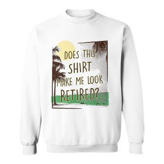 Does This Make Me Look Retired Funny Retirement Sweatshirt | Mazezy
