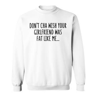 Dont Cha Wish Your Girlfriend Was Fat Like Me Sweatshirt | Favorety AU