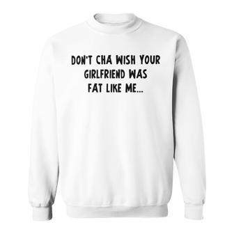 Dont Cha Wish Your Girlfriend Was Fat Like Me V2 Sweatshirt | Favorety UK