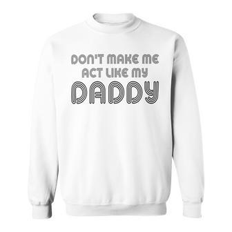 Dont Make Me Act Like My Daddy V2 Sweatshirt | Favorety CA