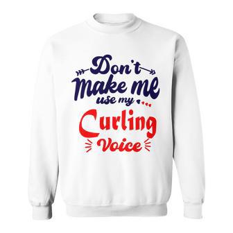 Dont Make Me Use My Curling Voice Sweatshirt | Favorety