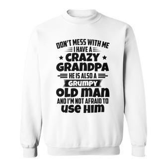 Dont Mess With Me I Have A Crazy Grandpa He Is Also A Grumpy Old Man And Im Not Afraid To Use Him Sweatshirt | Favorety UK