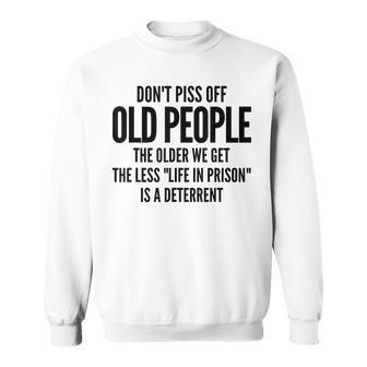 Dont Piss Off Old People  Older We Get Life In Prison   V3 Sweatshirt
