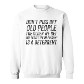 Dont Piss Off Old People  Older We Get Life In Prison  V5 Sweatshirt