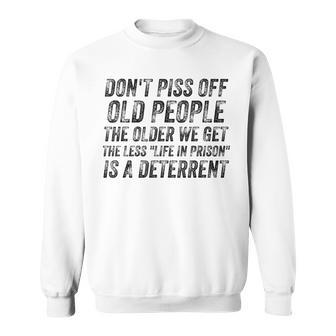 Dont Piss Off Old People  Older We Get Life In Prison   V7 Sweatshirt