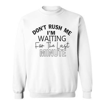 Dont Rush Me Im Waiting For The Last Minute Funny Womens Tee Sarcastic Gift For Girlfriend Cute Gift Last Minute Gift Sweatshirt | Favorety